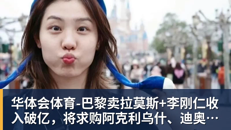 华体会体育-巴黎卖拉莫斯+李刚仁收入破亿，将求购阿克利乌什、迪奥曼德