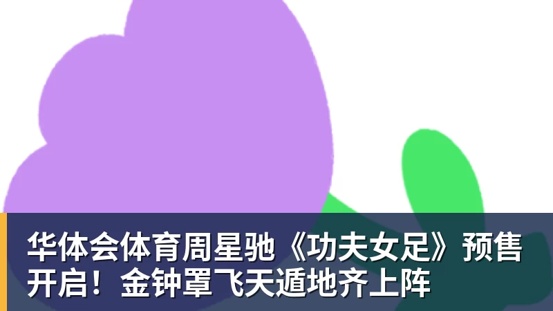 华体会体育周星驰《功夫女足》预售开启！金钟罩飞天遁地齐上阵